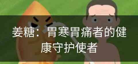 姜糖：胃寒胃痛者的健康守护使者